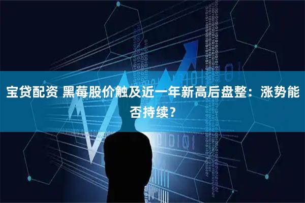 宝贷配资 黑莓股价触及近一年新高后盘整：涨势能否持续？