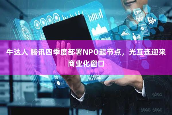 牛达人 腾讯四季度部署NPO超节点，光互连迎来商业化窗口