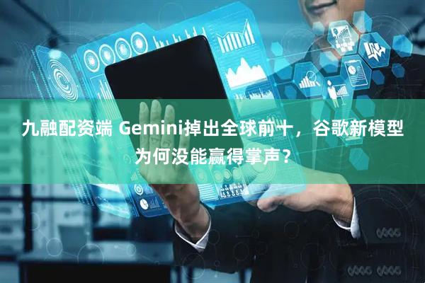 九融配资端 Gemini掉出全球前十，谷歌新模型为何没能赢得掌声？
