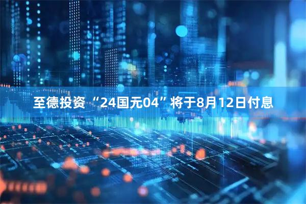至德投资 “24国元04”将于8月12日付息